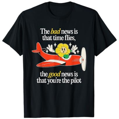 La mauvaise nouvelle est que le temps passe vite, la bonne nouvelle est que T-Shirt