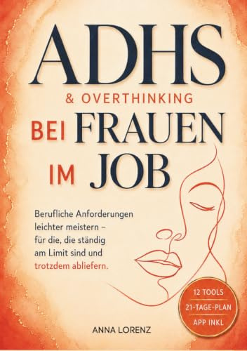 ADHS & Overthinking bei Frauen im Job: Ständig am Limit – trotzdem abliefern | Mit FOKUS-System in 21 Tagen vom Gedankenchaos zur planbaren Klarheit (ADHS & Overthinking – die Reihe von Anna Lorenz)