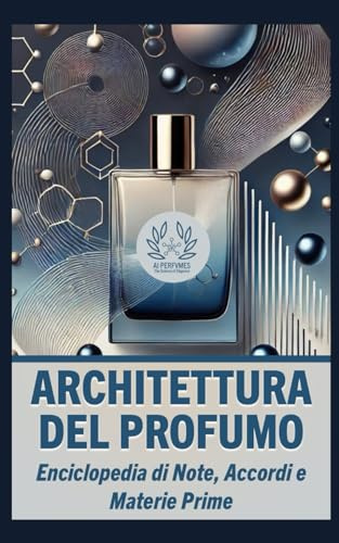 Architettura del Profumo: Enciclopedia di Note, Accordi e Materie Prime