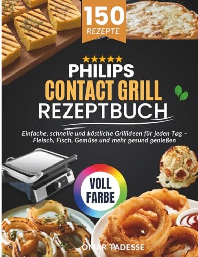 Philips Contact Grill Rezeptbuch: Einfache, schnelle und köstliche Grillideen für jeden Tag – Fleisch, Fisch, Gemüse und mehr gesund genießen