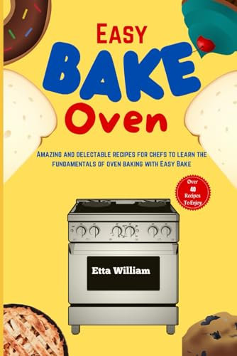 Easy Bake Oven: Amazing and Delectable Recipes for Chefs to Learn the Fundamentals of Oven Baking With Easy Oven (Dessert and Snacks Making Treats)