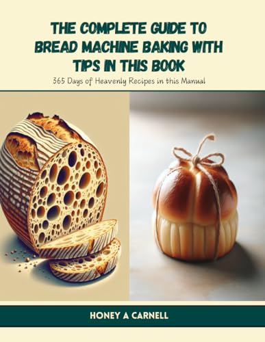 The Complete Guide to Bread Machine Baking with Tips in this Book: 365 Days of Heavenly Recipes in this Manual