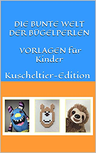 DIE BUNTE WELT DER BÜGELPERLEN VORLAGEN für Kinder: Kuscheltier-Edition (Bücher für Kinder - Rätsel, Bügelperlen und vieles mehr)