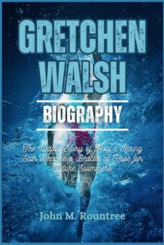 GRETCHEN WALSH BIOGRAPHY: The Untold Story of How a Rising Star Became a Beacon of Hope for Future Swimmers