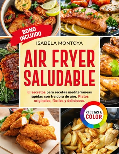Air Fryer Saludable: El Secreto para recetas mediterràneas ràpidas con freidora de aire.Platos originales,fàciles y deliciosos.[EDICIÓN A COLOR]