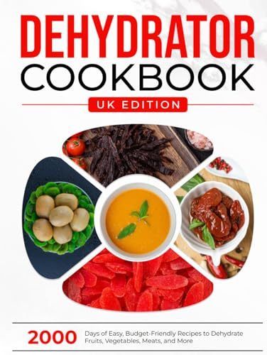 Dehydrator Cookbook UK Edition: 2000 Days of Easy, Budget-Friendly Recipes to Dehydrate Fruits, Vegetables, Meats, and More