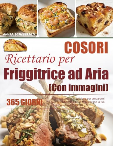 Ricettario per Friggitrice ad Aria COSORI: 365 giorni di cucina semplici e deliziose per preparare i pasti quotidiani per la tua famiglia con la tua friggitrice ad aria COSORI | Con immagini.