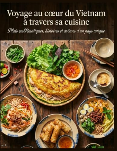 Voyage au cœur du Vietnam à travers sa cuisine: Plats emblématiques, histoires et arômes d’un pays unique