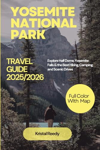 YOSEMITE NATIONAL PARK TRAVEL GUIDE (2025-2026) FULL COLOR WITH MAP: Explore Half Dome, Yosemite Falls & the Best Hiking, Camping, and Scenic Drives