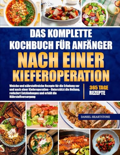 DAS KOMPLETTE KOCHBUCH FÜR ANFÄNGER NACH EINER KIEFEROPERATION: Weiche und nährstoffreiche Rezepte für die Erholung vor und nach einer Kieferoperation ... und erhält die Nährstoffversorgung