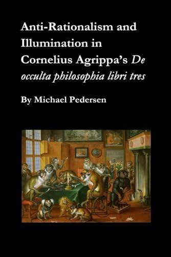 Anti-Rationalism and Illumination in Cornelius Agrippa’s De occulta philosophia libri tres