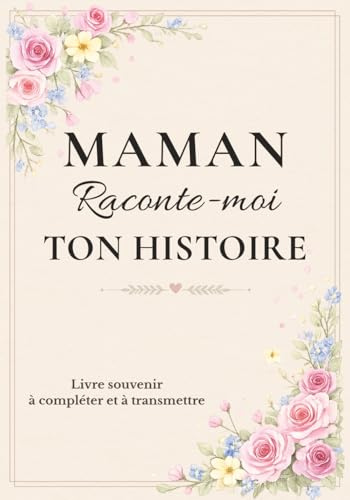 Maman raconte-moi ton histoire: livre souvenir à compléter pour raconter sa vie, partager ses souvenirs d'enfance, transmettre son histoire de famille ... et me confier tout ce qui compte vraiment.