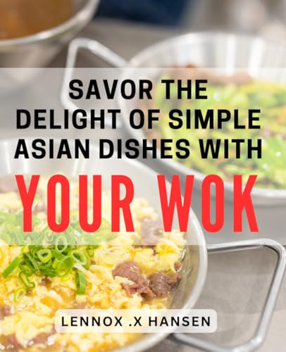 Savor the Delight of Simple Asian Dishes with Your Wok: Discover the Perfect Blend of Flavors with Easy Wok Cooking Techniques for Hearty Asian Meals.