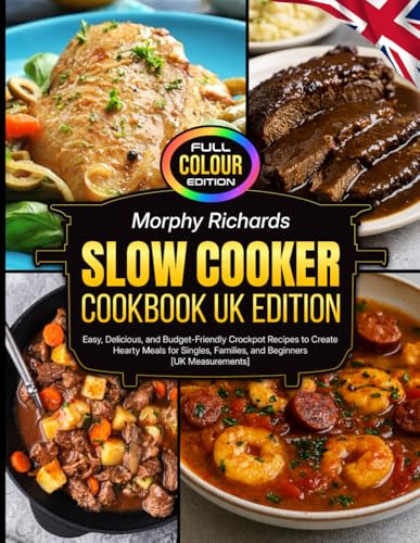Morphy Richards Slow Cooker Cookbook UK Edition: Easy, Delicious, and Budget-Friendly Crockpot Recipes to Create Hearty Meals for Singles, Families, and Beginners [UK Measurements]