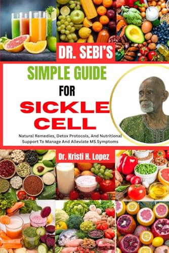 DR. SEBI’S SIMPLE GUIDE FOR SICKLE CELL: Natural Healing, Detoxification, And Nutritional Support To Manage And Alleviate Sickle Cell Symptoms