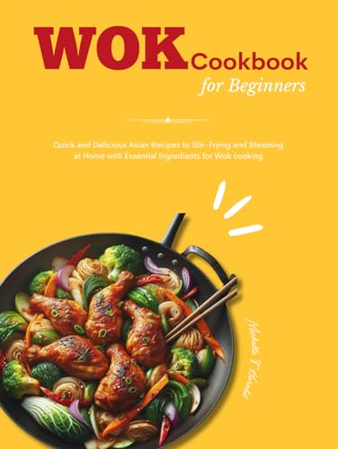 Wok Cookbook for beginners 2024: Quick and Delicious Asian Recipes to Stir-Frying and Steaming at Home with Essential Ingredients for Wok cooking