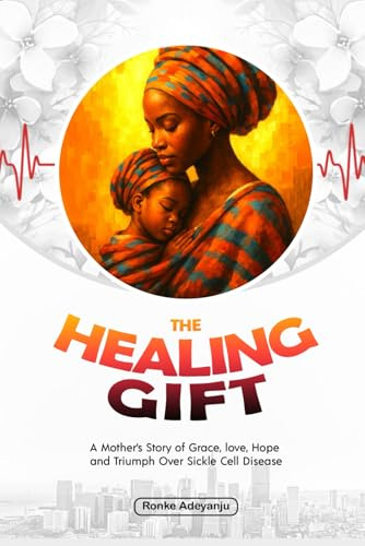 The Healing Gift: A Mother's Story of Grace, Love, Hope, and Triumph Over Sickle Cell Disease