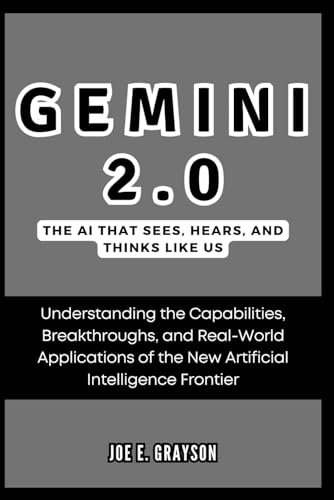 Gemini 2.0: The AI That Sees, Hears, and Thinks Like Us: Understanding the Capabilities, Breakthroughs, and Real-World Applications of the New ... (AI, Gadget and Space Science Tech Updates)