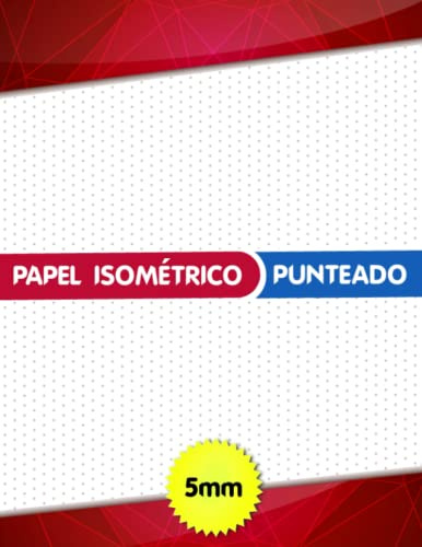 Papel Isometrico Punteado 5mm: Hojas Isometricas - Cuaderno de Dibujo Punteado - Cuaderno en Páginas Isométricas Para Dibujo 3D - Plantillas ... Isométricas para Artistas y Gente Creativa