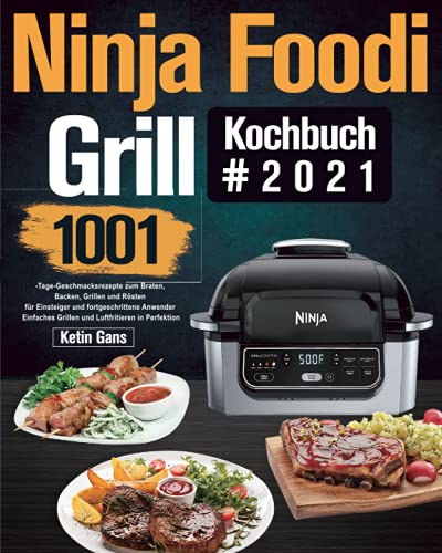Ninja Foodi Grill Kochbuch #2021: 1001-Tage-Geschmacksrezepte zum Braten, Backen, Grillen und Rösten für Einsteiger und fortgeschrittene Anwender｜Einfaches Grillen und Luftfritieren in Perfektion