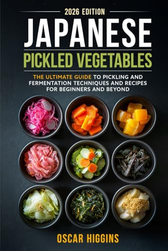 Japanese Pickled Vegetables: The Ultimate Guide to Pickling and Fermentation Techniques and Recipes for Beginners and Beyond (Cookbook for Beginners and Beyond)
