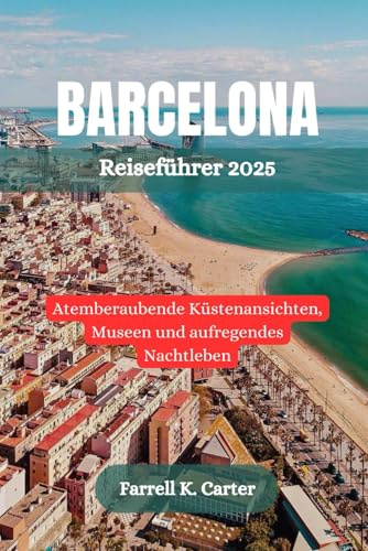 BARCELONA Reiseführer 2025: Atemberaubende Küstenansichten, Museen und aufregendes Nachtleben