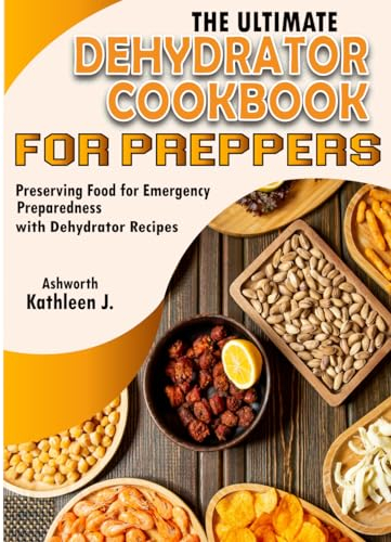 The Ultimate Dehydrator Cookbook for Preppers: Preserving Food for Emergency Preparedness with Dehydrator Recipes