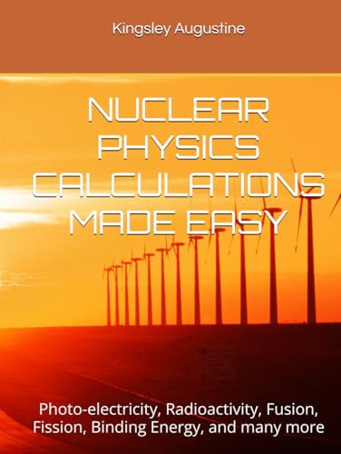 NUCLEAR PHYSICS CALCULATIONS MADE EASY: Photo-electricity, Radioactivity, Fusion, Fission, Binding Energy, and many more