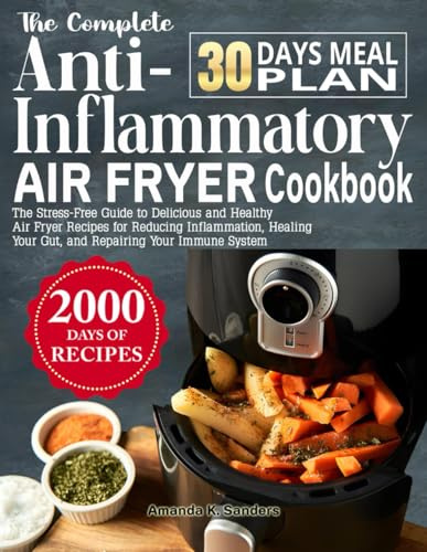 The Complete Anti-Inflammatory Air Fryer Cookbook: The Stress-Free Guide to Delicious and Healthy Air Fryer Recipes for Reducing Inflammation, Healing Your Gut, and Repairing Your Immune System