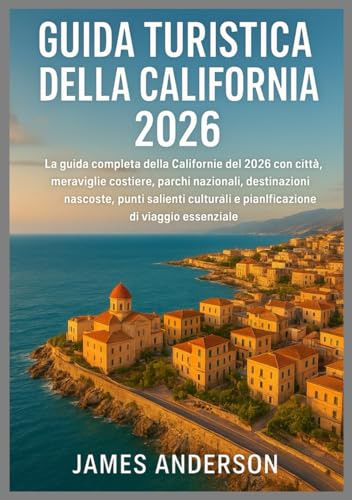 GUIDA TURISTICA DELLA CALIFORNIA 2026: La guida completa della California del 2026 con città, meraviglie costiere, parchi nazionali, destinazioni ... e pianificazione di viaggio essenziale