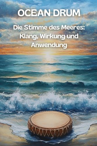 OCEAN DRUM Die Stimme des Meeres: Klang, Wirkung und Anwendung: Klangtherapie zum Mitmachen: Wissen, Rituale und Reflexion für alle, die das Meer in ... richtig spielen lernen wollen