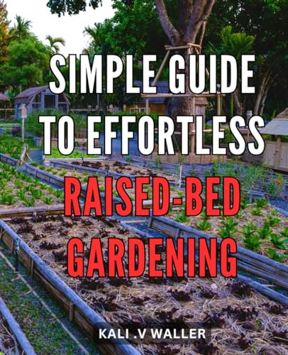 Simple Guide to Effortless Raised-Bed Gardening: The Ultimate Step-by-Step Manual - Mastering Low-Maintenance in Your Backyard