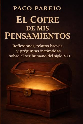 EL COFRE DE MIS PENSAMIENTOS: Reflexiones, relatos breves y preguntas incómodas sobre el ser humano del siglo XXI