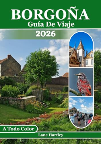 Borgoña Guía De Viaje (A Todo Color): Un viaje a través de Ciudades, viñedos, castillos, sabores locales, rutas panorámicas, pueblos escondidos, mapas y consejos útiles