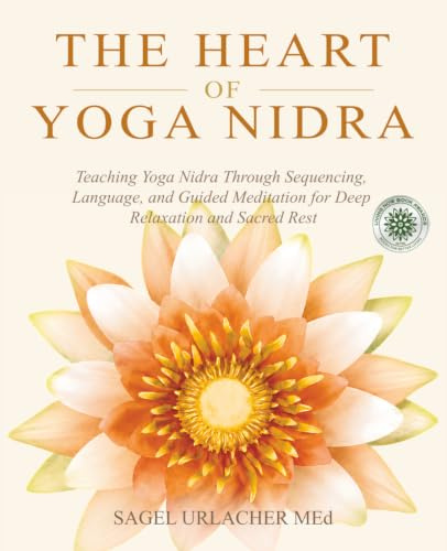 The Heart of Yoga Nidra: Teaching Yoga Nidra Through Sequencing, Language, and Guided Meditation for Deep Relaxation and Sacred Rest