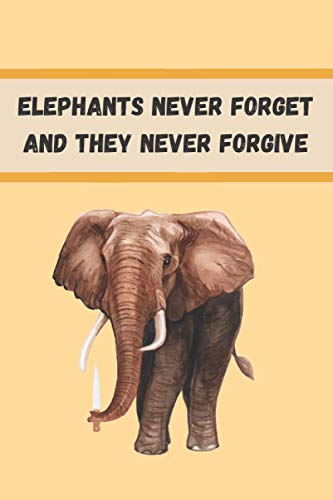 Elephants never forget and they never forgive