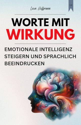 Worte mit Wirkung: Emotionale Intelligenz steigern und sprachlich beeindrucken (Kommunikation meistern)