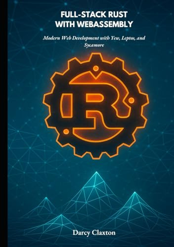 Full-Stack Rust with WebAssembly: Modern Web Development with Yew, Leptos, and Sycamore