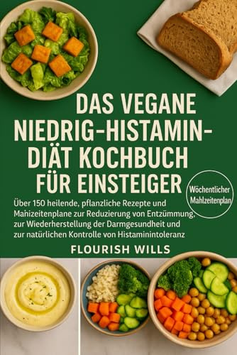 DAS VEGANE NIEDRIG-HISTAMIN-DIÄT KOCHBUCH FÜR EINSTEIGER: Über 150 heilende, pflanzliche Rezepte und Mahlzeitenpläne zur Reduzierung von Entzündungen, ... natürlichen Kontrolle von Histaminintoleranz