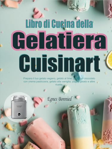 Libro di Cucina della Gelatiera Cuisinart: Prepara il tuo gelato vegano, gelato al lime, gelato al cioccolato con crema pasticcera, gelato alla vaniglia, yogurt gelato e altre ricette.