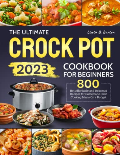 The Ultimate Crock Pot Cookbook for Beginners 2023: 800 Hot, Affordable and Delicious Recipes for Homemade Slow Cooking Meals On a Budget