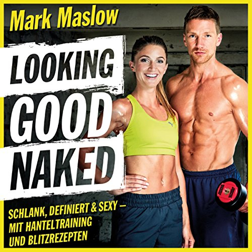 Looking good naked: Schlank, definiert & sexy - mit Hanteltraining und Blitzrezepten
