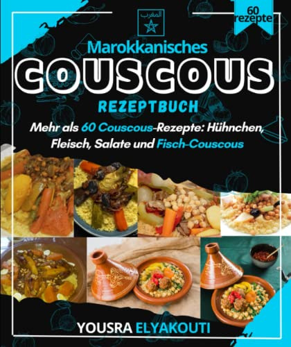 Marokkanisches Couscous-Rezeptbuch: Mehr als 60 Couscous-Rezepte: Hühnchen, Fleisch, Salate und Fisch-Couscous