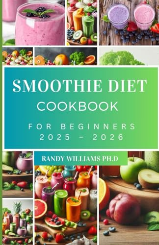 SMOOTHIE DIET COOKBOOK FOR BEGINNERS 2025 – 2026: The Complete Guide to Quick & Healthy Weight Loss with 100+ Easy Recipes for Detox, Energy, and Fat Burn