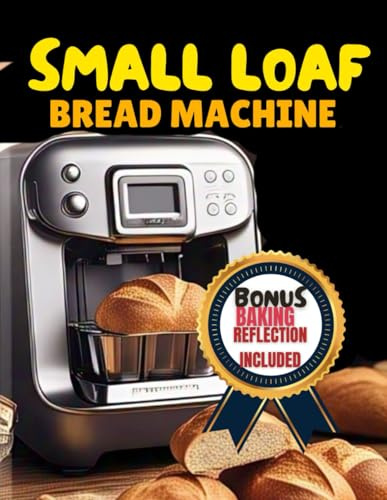 SMALL LOAF BREAD MACHINE COOKBOOK: Sweet, Savory, Time-Saving and delicious 1-pound Recipes for perfectly Portioned Home-made loaves quick and easy