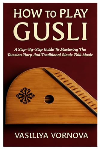 How To Play Gusli: A Step-By-Step Guide To Mastering The Russian Harp And Traditional Slavic Folk Music