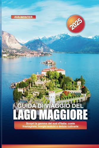 GUIDA DI VIAGGIO DEL LAGO MAGGIORE 2025: Scopri la gemma del sud d'Italia: coste frastagliate, borghi antichi e delizie culinarie
