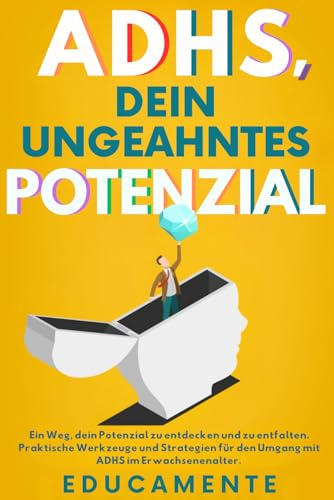 ADHS - Dein ungeahntes Potenzial: Ein Weg, dein Potenzial zu entdecken und zu entfalten. Praktische Werkzeuge und Strategien für den Umgang mit ADHS im Erwachsenenalter.