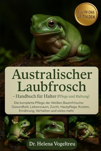 Australischer Laubfrosch – Handbuch für Halter (Pflege und Haltung): Die komplette Pflege der Weißen Baumfrösche : Gesundheit, Lebensraum, Zucht, ... Kosten, Ernährung, Verhalten und vieles mehr.