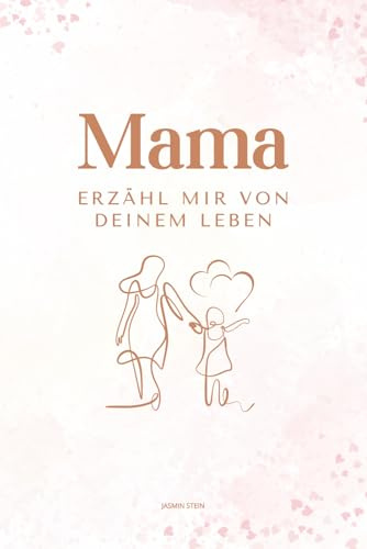 Mama erzähl mir von deinem Leben: Ein persönliches Ausfüllbuch mit über 200 Fragen – das perfekte Geschenk für Mütter zum Erinnern & Weitergeben
